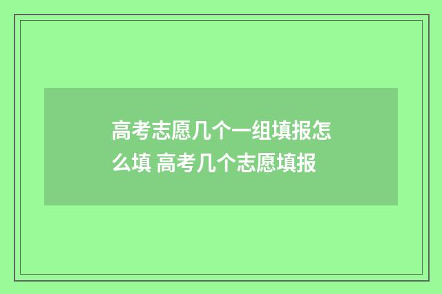 高考志愿几个一组填报怎么填 高考几个志愿填报