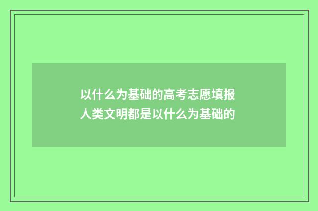 以什么为基础的高考志愿填报 人类文明都是以什么为基础的