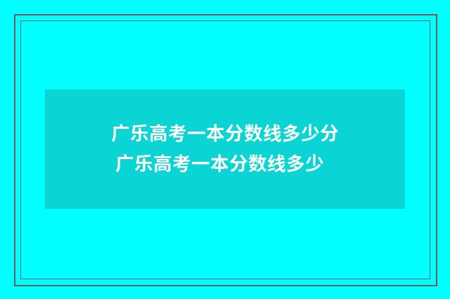 广乐高考一本分数线多少分 广乐高考一本分数线多少