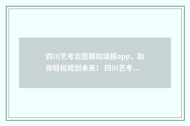 四川艺考志愿模拟填报app，助你轻松规划未来！ 四川艺考志愿填报