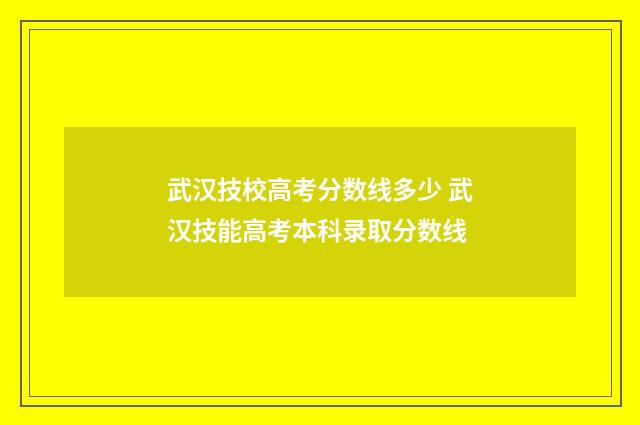 武汉技校高考分数线多少 武汉技能高考本科录取分数线