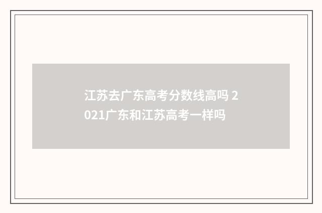 江苏去广东高考分数线高吗 2021广东和江苏高考一样吗