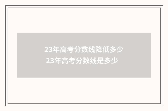 23年高考分数线降低多少 23年高考分数线是多少