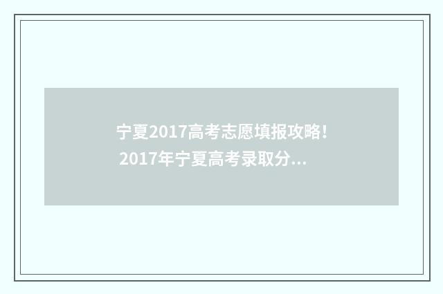 宁夏2017高考志愿填报攻略！ 2017年宁夏高考录取分数线一览表