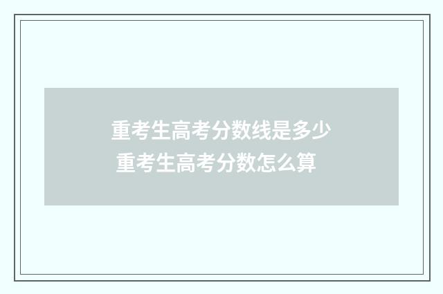 重考生高考分数线是多少 重考生高考分数怎么算