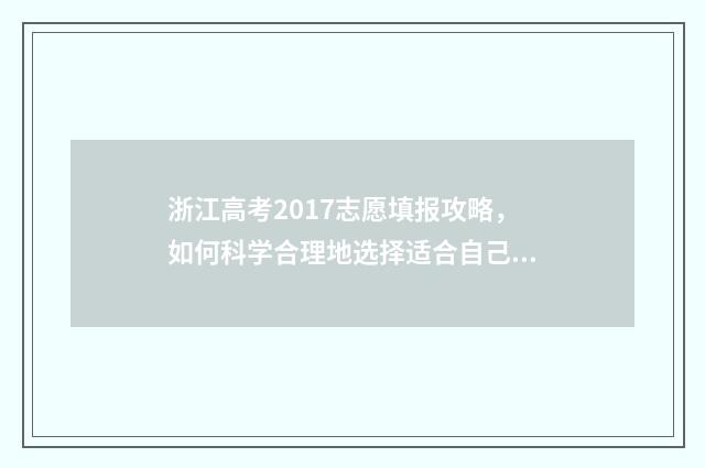 浙江高考2017志愿填报攻略，如何科学合理地选择适合自己的专业和学校？ 2017浙江高考录取