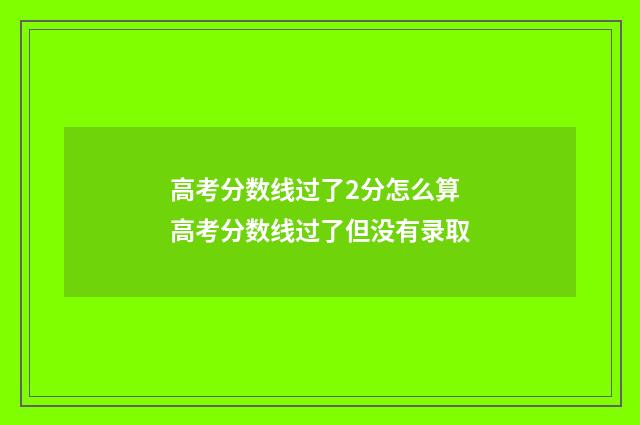 高考分数线过了2分怎么算 高考分数线过了但没有录取
