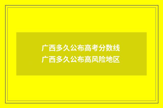 广西多久公布高考分数线 广西多久公布高风险地区