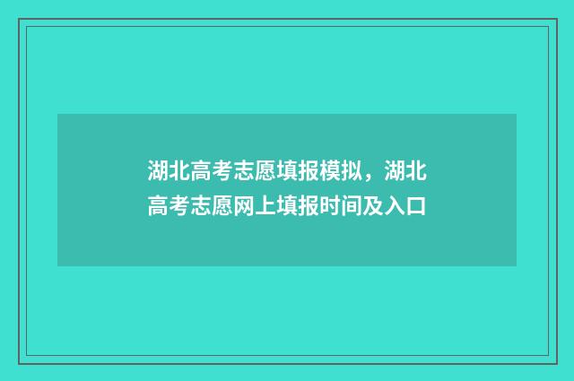 湖北高考志愿填报模拟，湖北高考志愿网上填报时间及入口