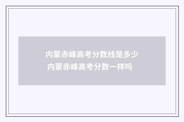 内蒙赤峰高考分数线是多少 内蒙赤峰高考分数一样吗