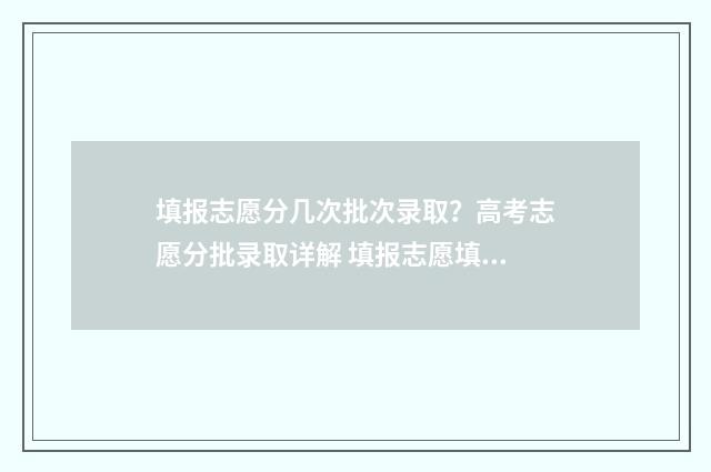 填报志愿分几次批次录取？高考志愿分批录取详解 填报志愿填几次