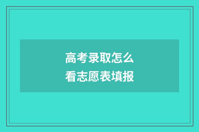 高考录取怎么看志愿表填报