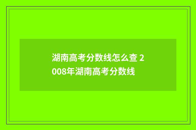 湖南高考分数线怎么查 2008年湖南高考分数线