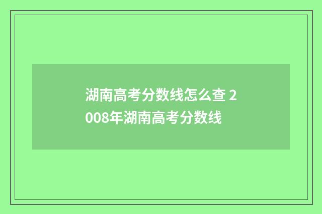 湖南高考分数线怎么查 2008年湖南高考分数线