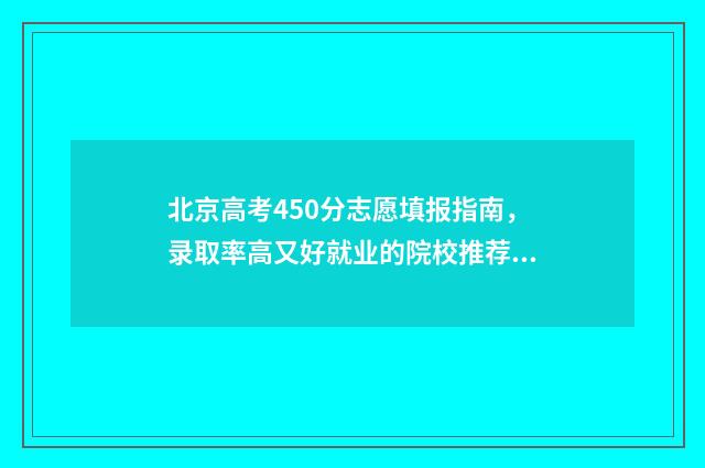 北京高考450分志愿填报指南，录取率高又好就业的院校推荐 北京高考454分