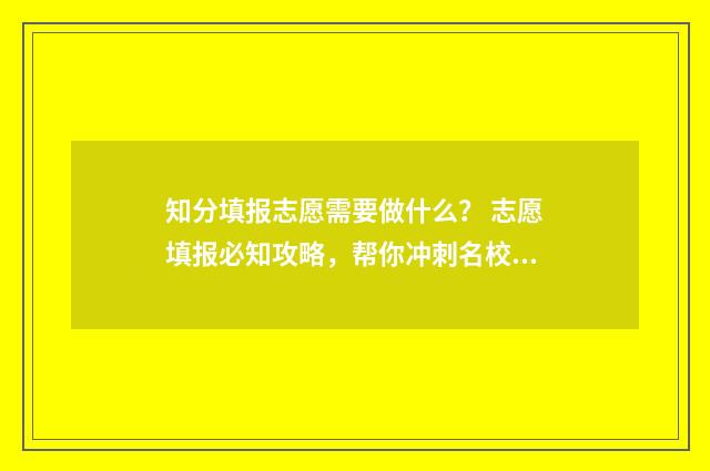 知分填报志愿需要做什么？ 志愿填报必知攻略，帮你冲刺名校！