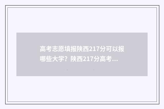 高考志愿填报陕西217分可以报哪些大学？陕西217分高考志愿填报指南 高考志愿填报陕西查询