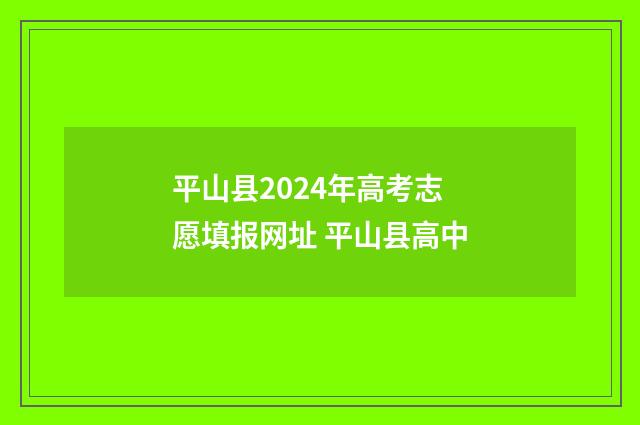 平山县2024年高考志愿填报网址 平山县高中