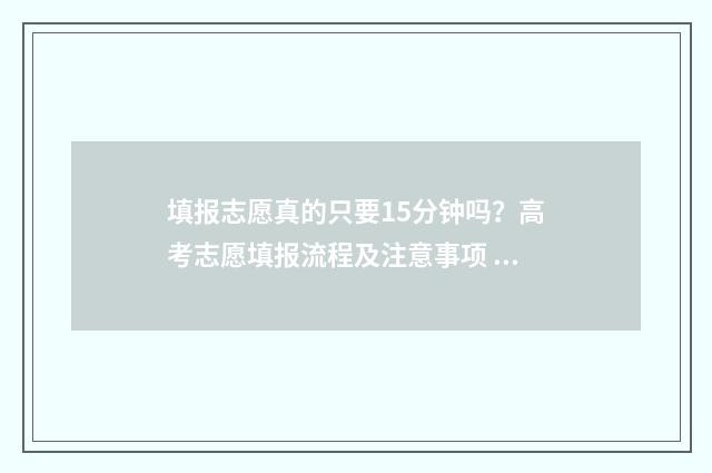填报志愿真的只要15分钟吗？高考志愿填报流程及注意事项 填报志愿是不是每个都得填