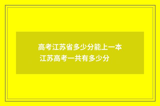 高考江苏省多少分能上一本 江苏高考一共有多少分