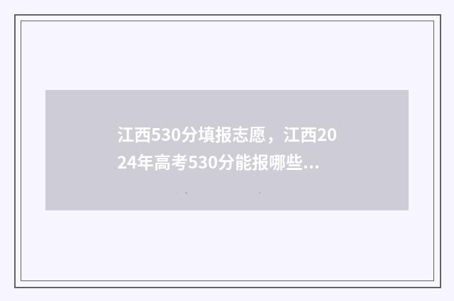 江西530分填报志愿，江西2024年高考530分能报哪些大学和专业 江西高考530