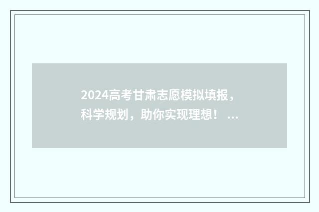 2024高考甘肃志愿模拟填报，科学规划，助你实现理想！ 2024高考甘肃志愿填报可以填几个