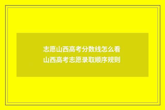 志愿山西高考分数线怎么看 山西高考志愿录取顺序规则