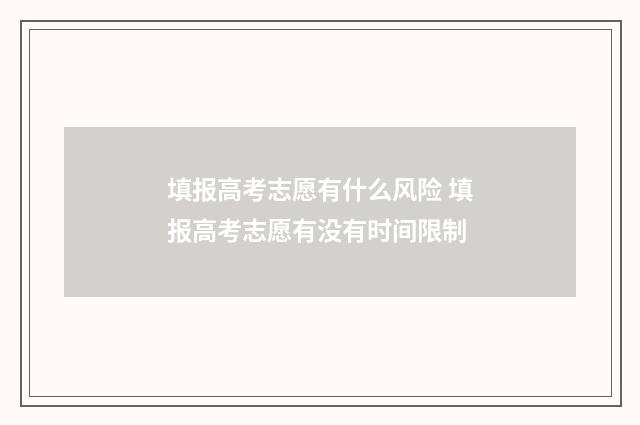 填报高考志愿有什么风险 填报高考志愿有没有时间限制