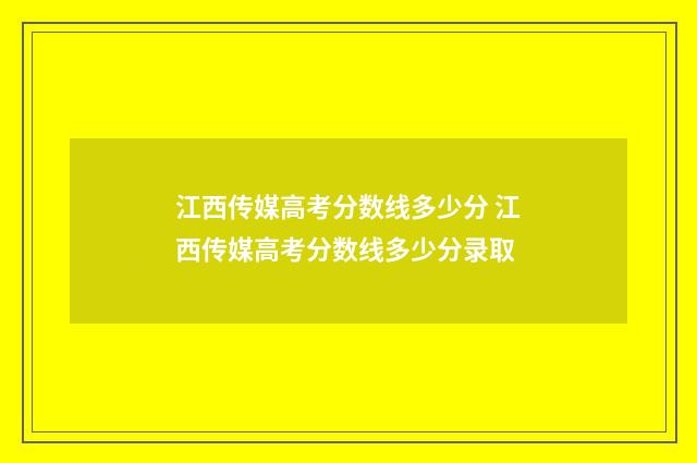 江西传媒高考分数线多少分 江西传媒高考分数线多少分录取