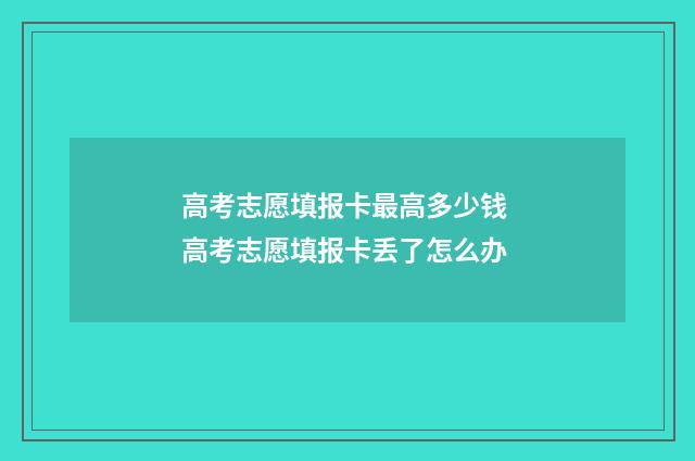 高考志愿填报卡最高多少钱 高考志愿填报卡丢了怎么办