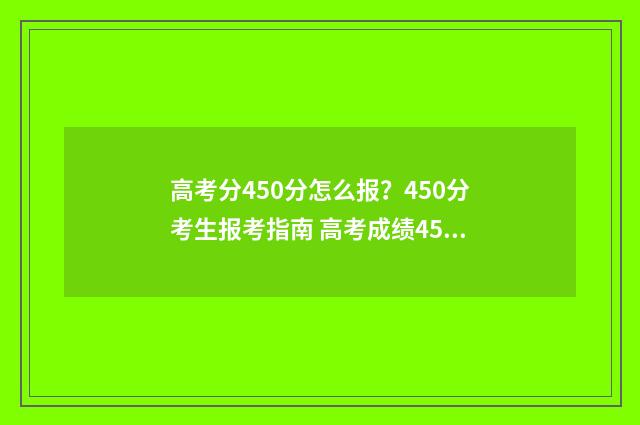 高考分450分怎么报？450分考生报考指南 高考成绩450分怎么样