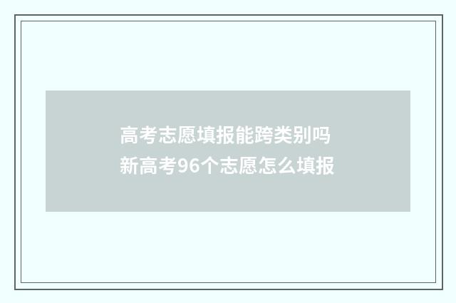 高考志愿填报能跨类别吗 新高考96个志愿怎么填报