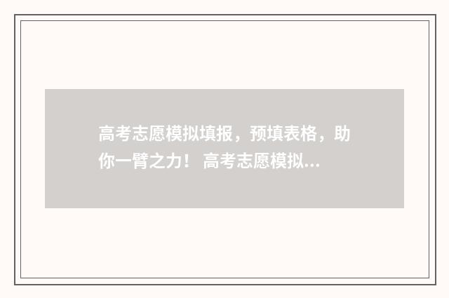 高考志愿模拟填报，预填表格，助你一臂之力！ 高考志愿模拟填报有什么用