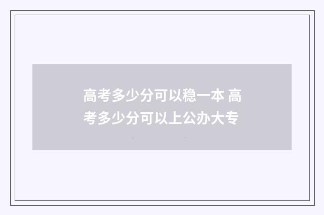 高考多少分可以稳一本 高考多少分可以上公办大专
