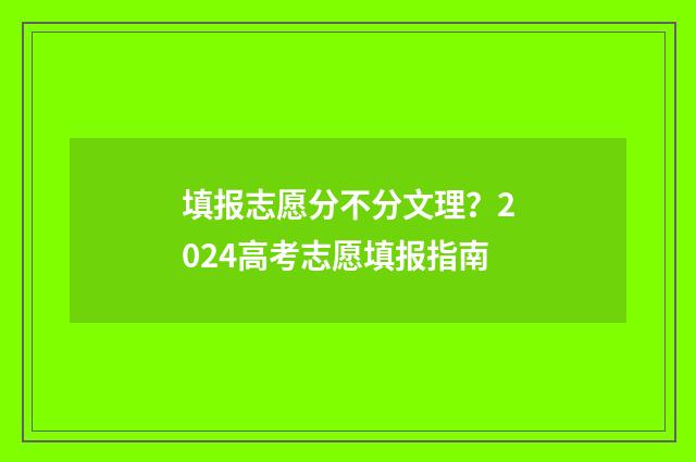 填报志愿分不分文理？2024高考志愿填报指南
