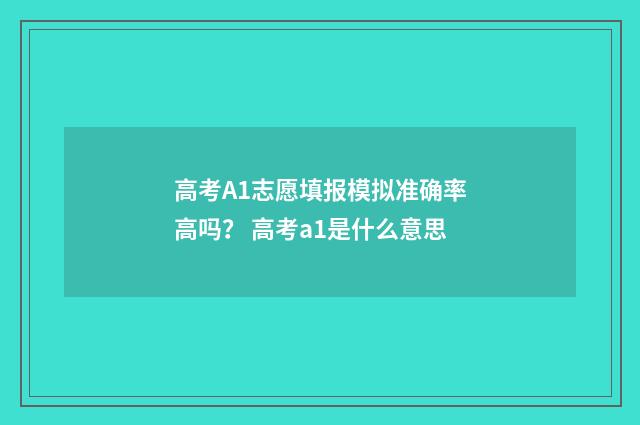 高考A1志愿填报模拟准确率高吗？ 高考a1是什么意思