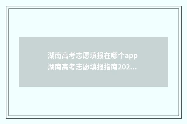 湖南高考志愿填报在哪个app 湖南高考志愿填报指南2024