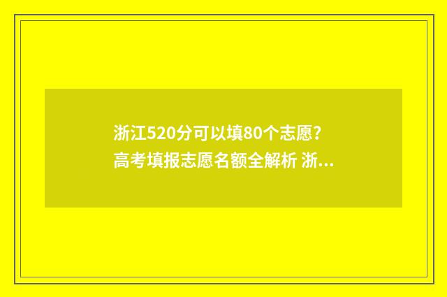 浙江520分可以填80个志愿？高考填报志愿名额全解析 浙江省高考成绩520分能上哪些大学
