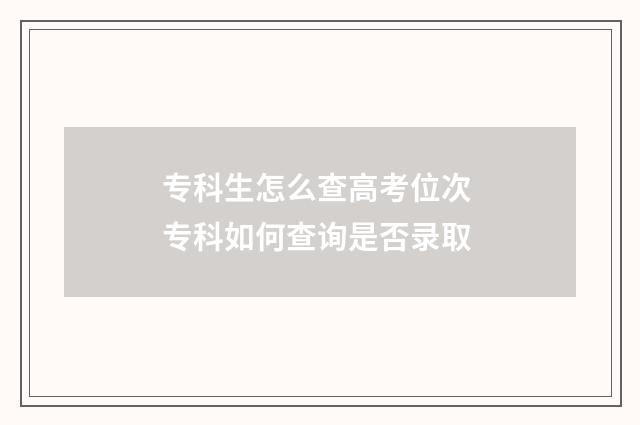 专科生怎么查高考位次 专科如何查询是否录取