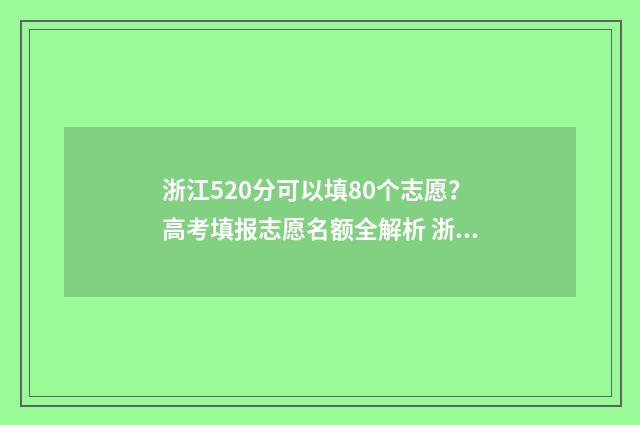 浙江520分可以填80个志愿？高考填报志愿名额全解析 浙江省高考成绩520分能上哪些大学