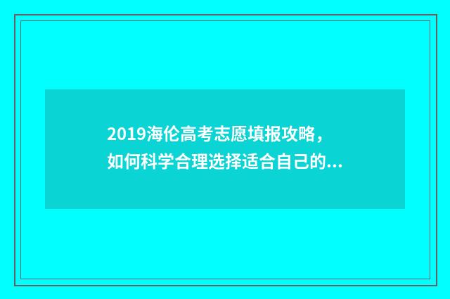 2019海伦高考志愿填报攻略，如何科学合理选择适合自己的专业？ 2021海伦高考成绩单
