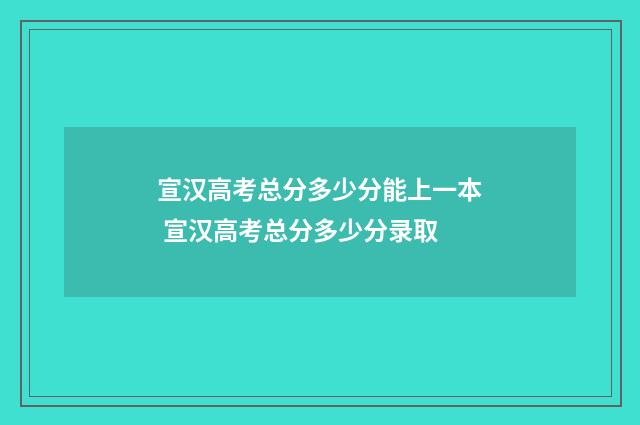 宣汉高考总分多少分能上一本 宣汉高考总分多少分录取