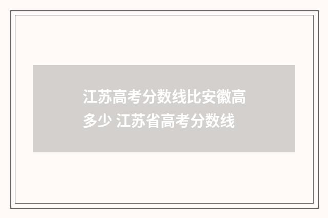 江苏高考分数线比安徽高多少 江苏省高考分数线