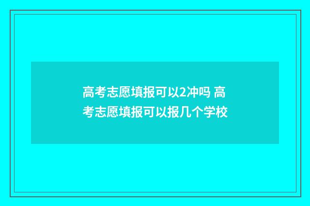 高考志愿填报可以2冲吗 高考志愿填报可以报几个学校