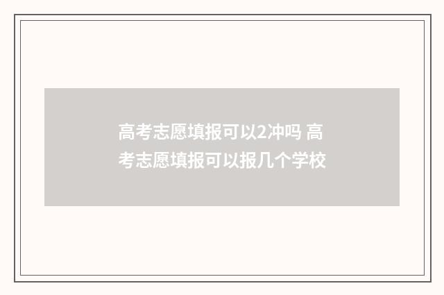 高考志愿填报可以2冲吗 高考志愿填报可以报几个学校