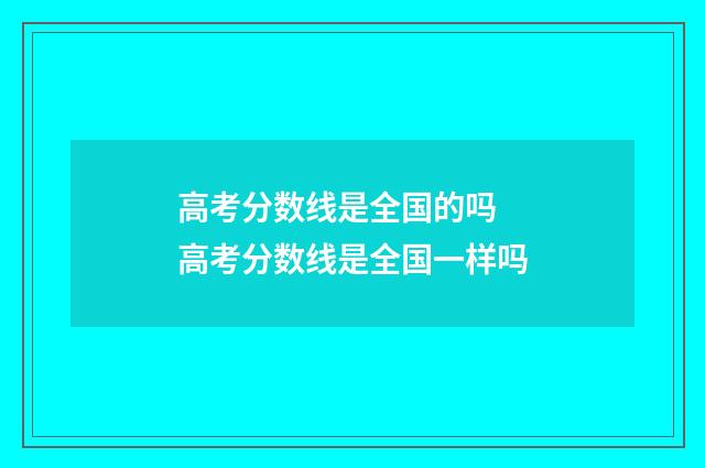 高考分数线是全国的吗 高考分数线是全国一样吗