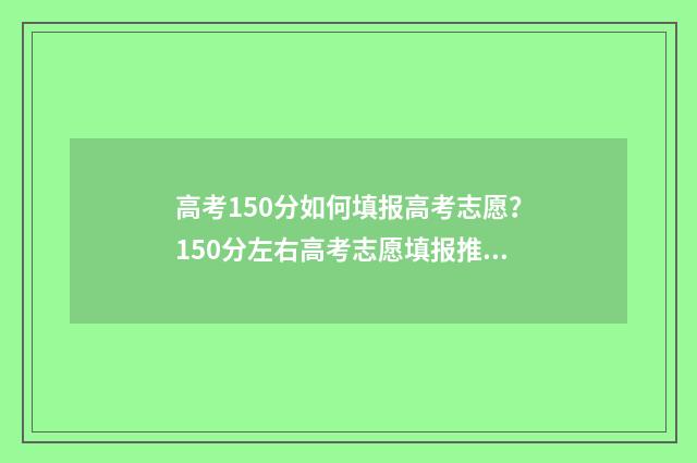 高考150分如何填报高考志愿？150分左右高考志愿填报推荐 高考成绩150分左右能上什么学