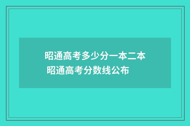 昭通高考多少分一本二本 昭通高考分数线公布