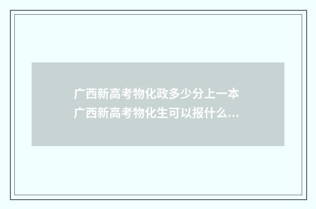 广西新高考物化政多少分上一本 广西新高考物化生可以报什么专业