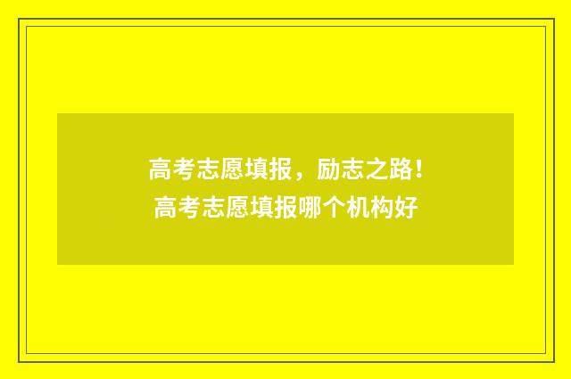 高考志愿填报，励志之路！ 高考志愿填报哪个机构好